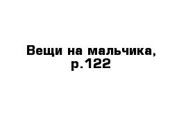 Вещи на мальчика, р.122